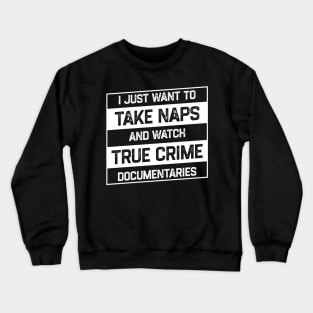 I Just Want To Take Naps and Watch True Crime Documentaries Crewneck Sweatshirt